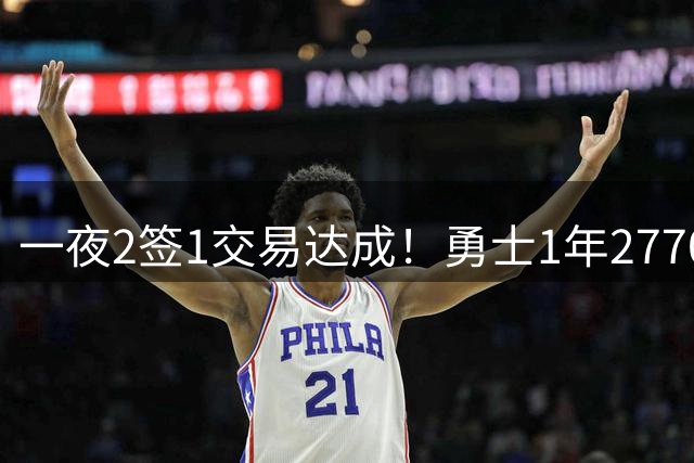 一夜2签1交易达成！勇士1年2770万签回追梦，骑士签约突发状况