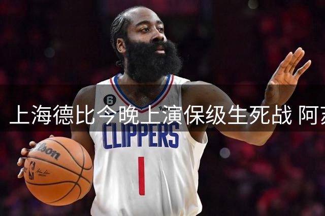 上海德比今晚上演保级生死战 阿苏埃对决魏震成最大看点