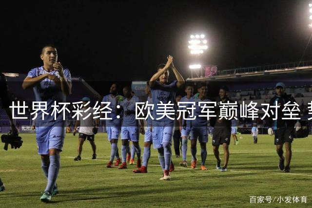 世界杯彩经：欧美冠军巅峰对垒 势均力敌终极鏖战