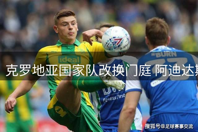 克罗地亚国家队改换门庭 阿迪达斯首秀战袍惊艳亮相