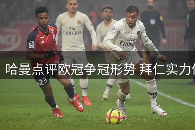 哈曼点评欧冠争冠形势 拜仁实力仍不容小觑