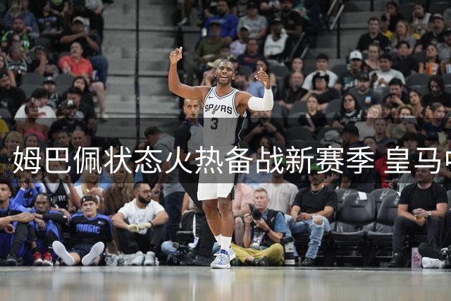 姆巴佩状态火热备战新赛季 皇马中场配置考验穆帅智慧