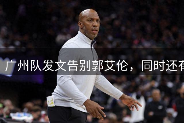 广州队发文告别郭艾伦，同时还有李祥波和张兴亮离队