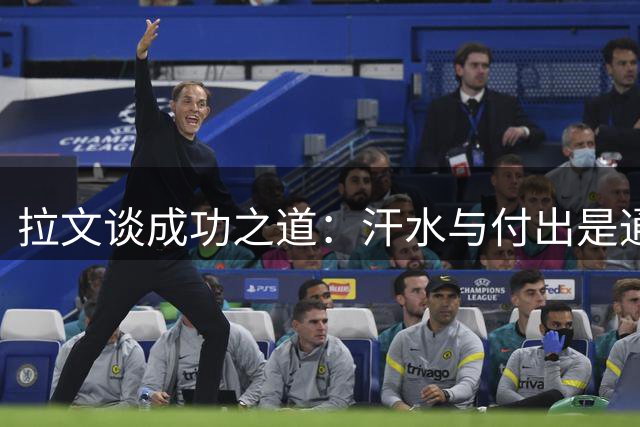 拉文谈成功之道：汗水与付出是通往胜利的阶梯