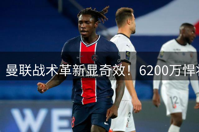 曼联战术革新显奇效！6200万悍将转战右路迎来新生