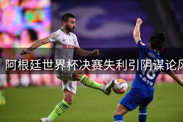 阿根廷世界杯决赛失利引阴谋论风暴 梅西更衣室发言成谜