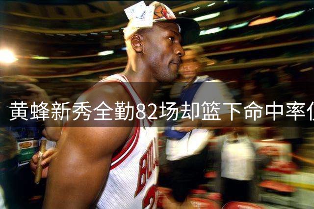 黄蜂新秀全勤82场却篮下命中率仅40%，今夏与切特等合练寻求突破